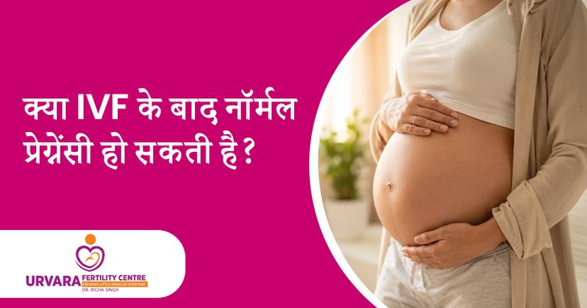 क्या IVF के बाद नॉर्मल प्रेग्नेंसी हो सकती है? पूरी सच्चाई जानें