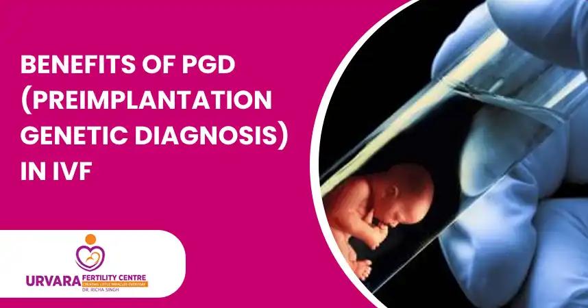 Benefits of PGD (Preimplantation Genetic Diagnosis) in IVF