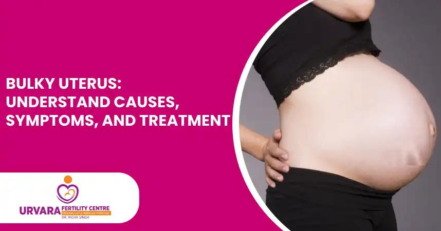 Bulky Uterus: Understand Causes, Symptoms, and Treatment