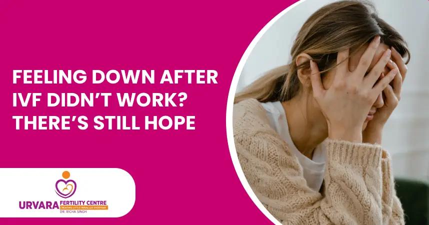 Feeling Down After IVF Didn’t Work? There’s Still Hope
