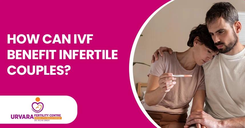 How Can IVF Benefit Infertile Couples?