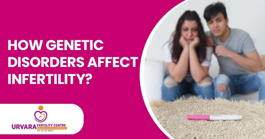 How Genetic Disorders Affect Infertility?