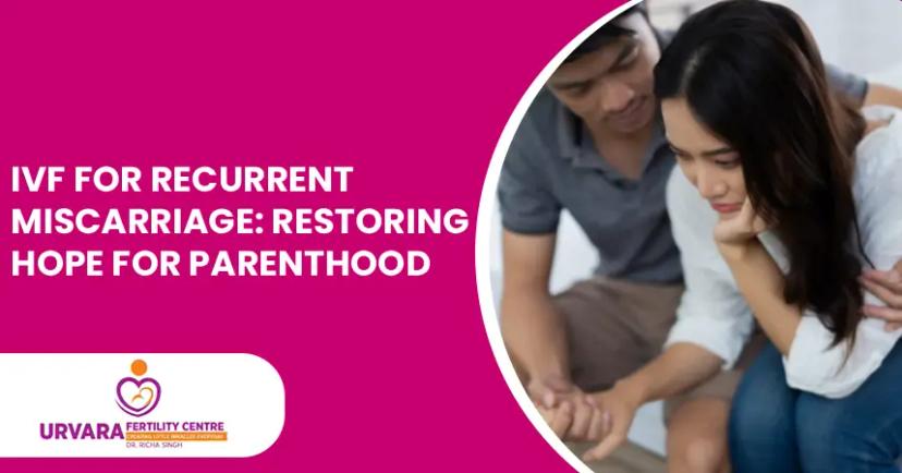 IVF for Recurrent Miscarriage: Restoring Hope for Parenthood