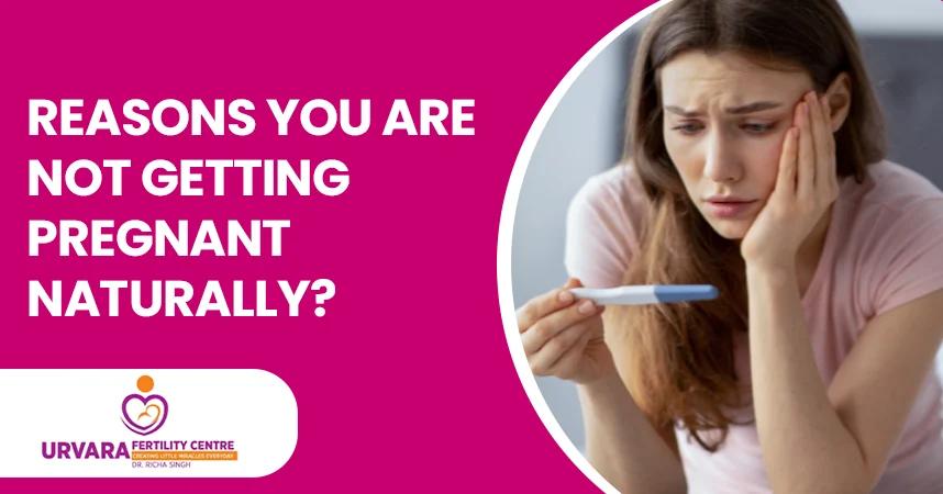 Reasons You Are Not Getting Pregnant Naturally?