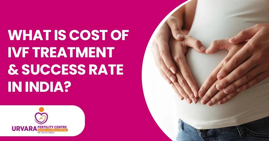 What is Cost of IVF Treatment and Success Rate in India?
